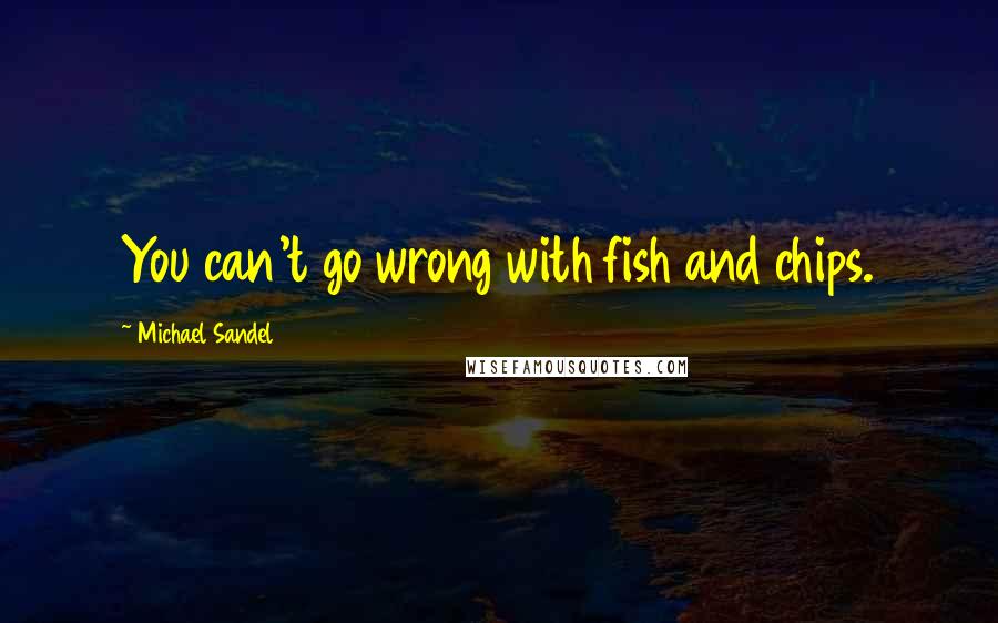 Michael Sandel Quotes: You can't go wrong with fish and chips.