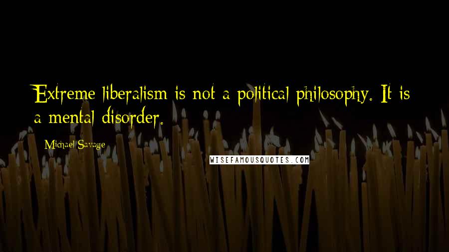 Michael Savage Quotes: Extreme liberalism is not a political philosophy. It is a mental disorder.