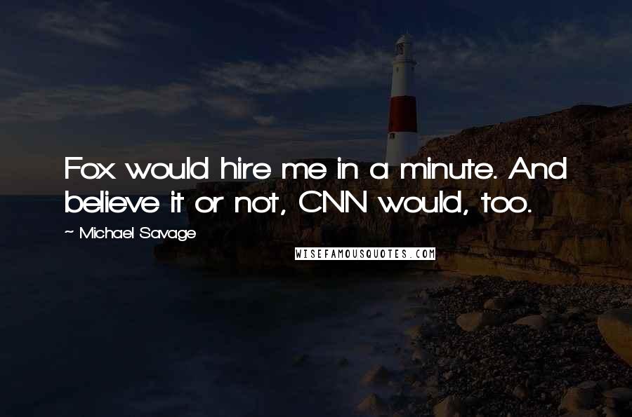 Michael Savage Quotes: Fox would hire me in a minute. And believe it or not, CNN would, too.