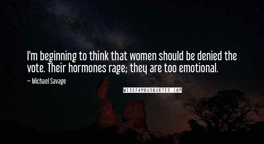 Michael Savage Quotes: I'm beginning to think that women should be denied the vote. Their hormones rage; they are too emotional.