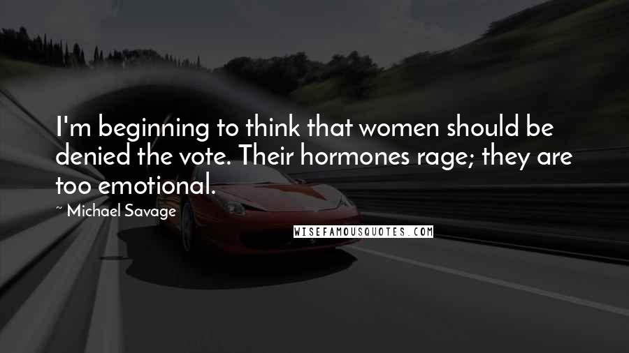 Michael Savage Quotes: I'm beginning to think that women should be denied the vote. Their hormones rage; they are too emotional.