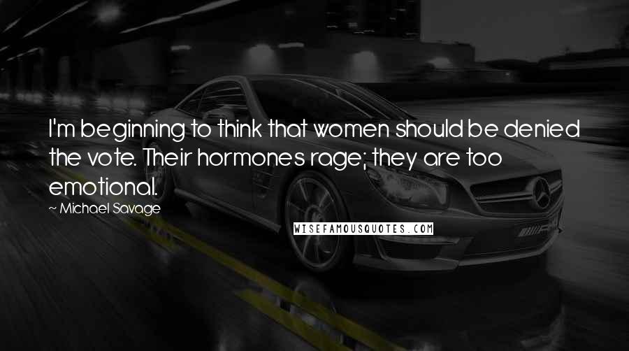 Michael Savage Quotes: I'm beginning to think that women should be denied the vote. Their hormones rage; they are too emotional.