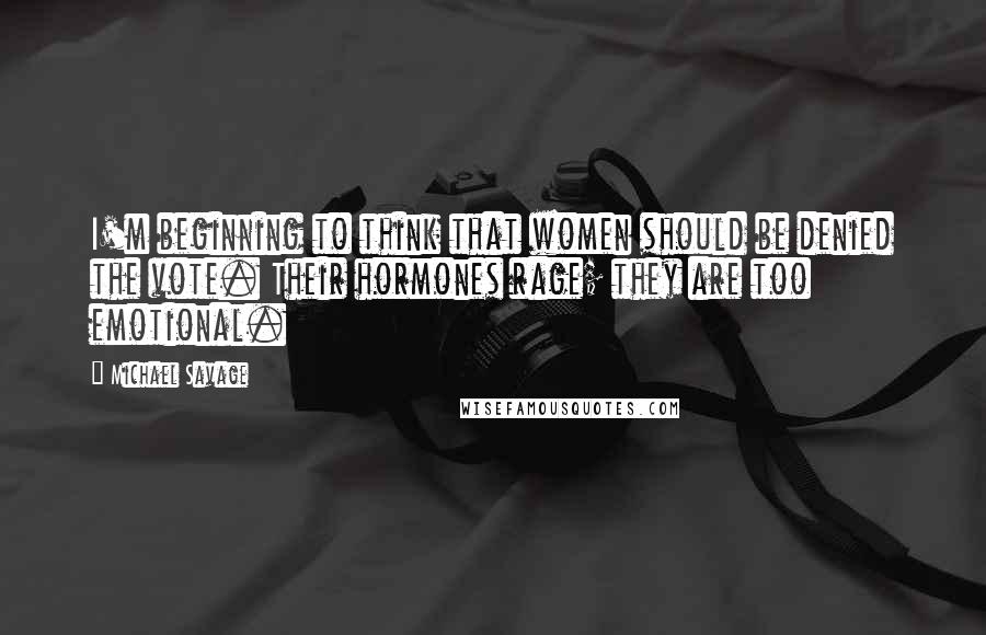 Michael Savage Quotes: I'm beginning to think that women should be denied the vote. Their hormones rage; they are too emotional.