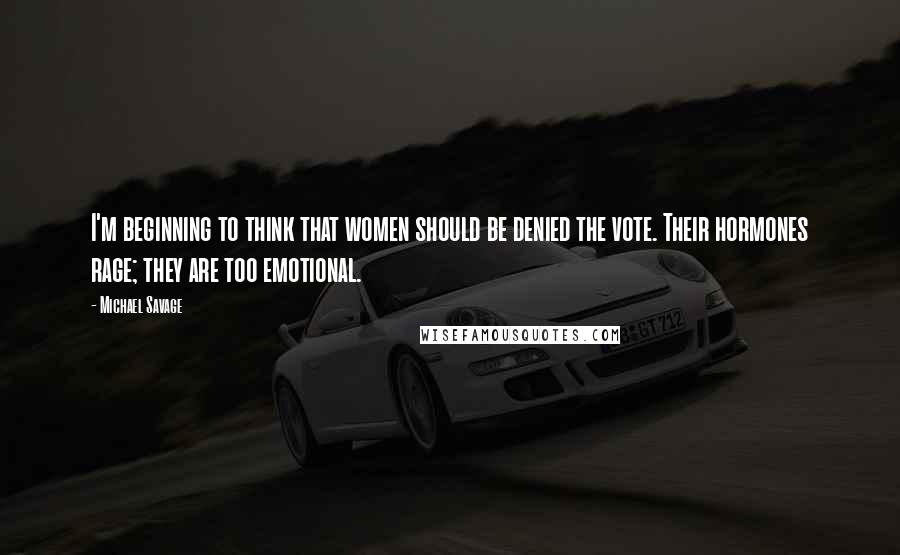 Michael Savage Quotes: I'm beginning to think that women should be denied the vote. Their hormones rage; they are too emotional.