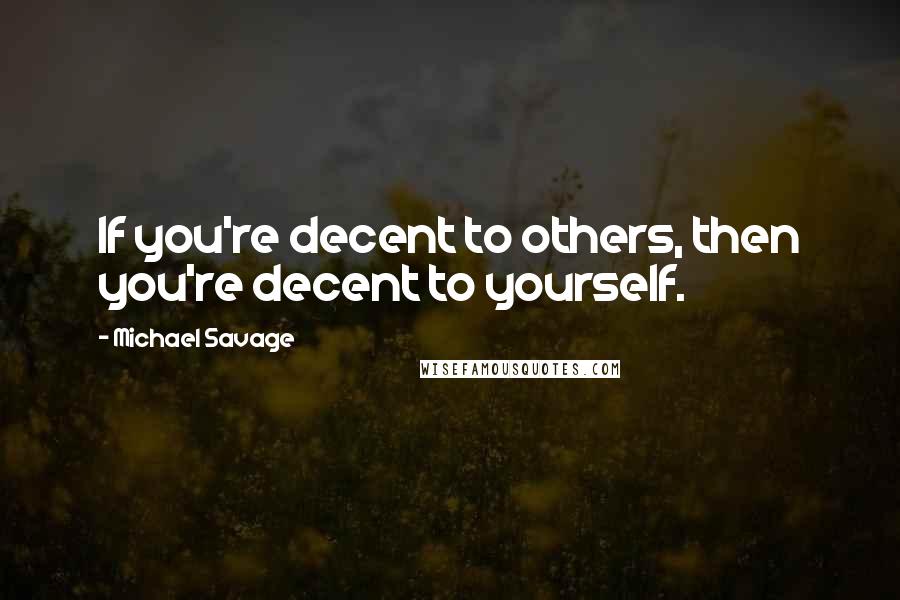 Michael Savage Quotes: If you're decent to others, then you're decent to yourself.