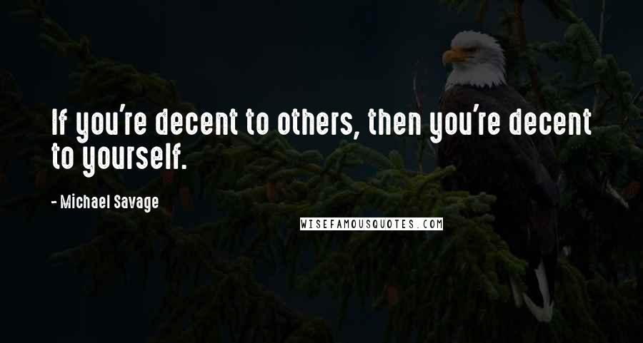 Michael Savage Quotes: If you're decent to others, then you're decent to yourself.