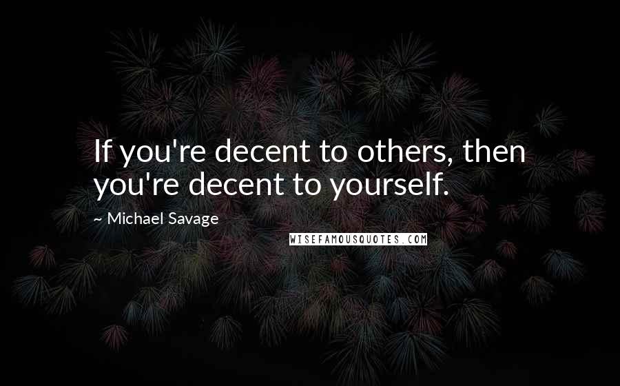 Michael Savage Quotes: If you're decent to others, then you're decent to yourself.