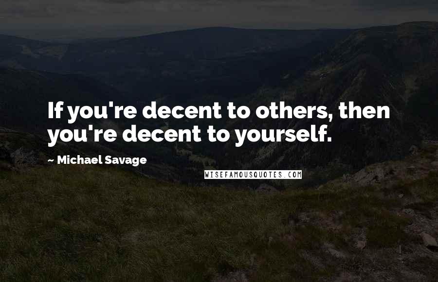 Michael Savage Quotes: If you're decent to others, then you're decent to yourself.