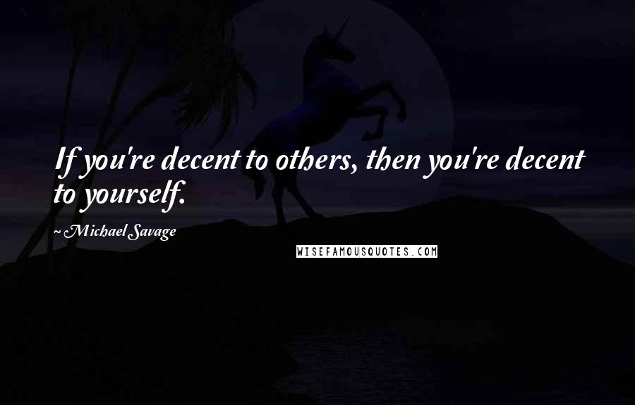 Michael Savage Quotes: If you're decent to others, then you're decent to yourself.