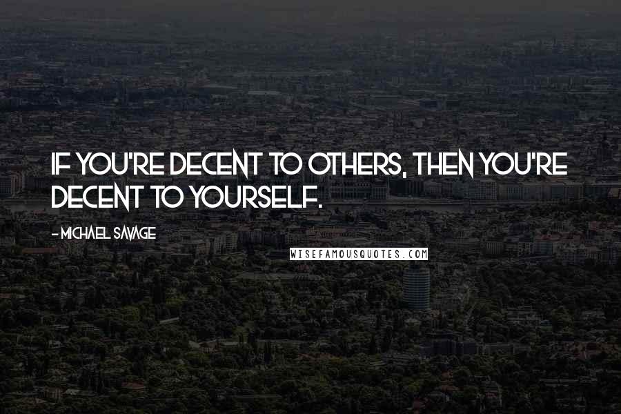 Michael Savage Quotes: If you're decent to others, then you're decent to yourself.