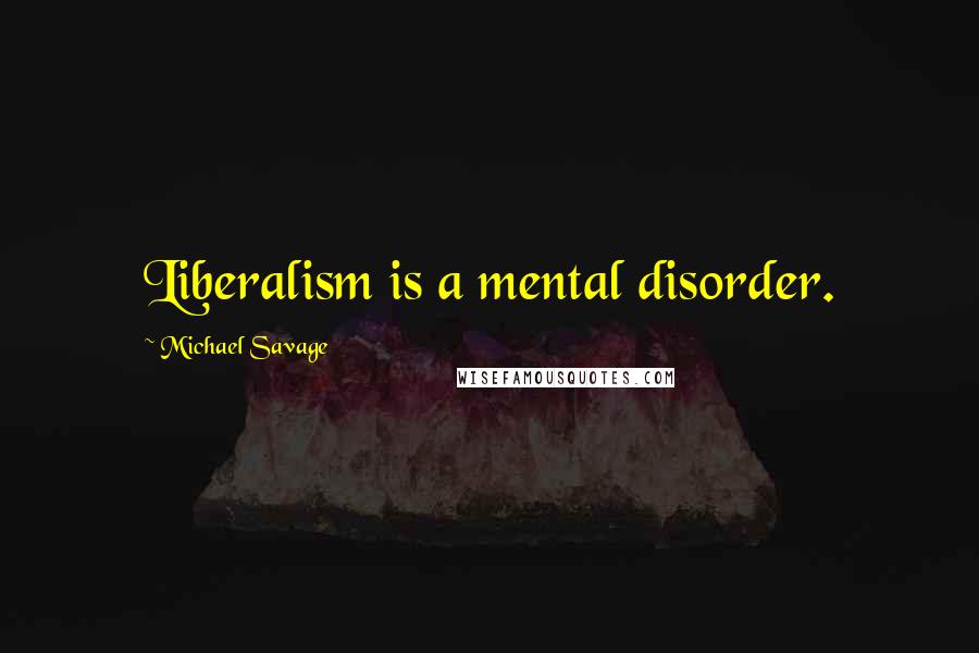 Michael Savage Quotes: Liberalism is a mental disorder.