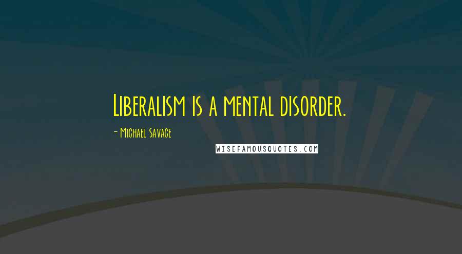 Michael Savage Quotes: Liberalism is a mental disorder.