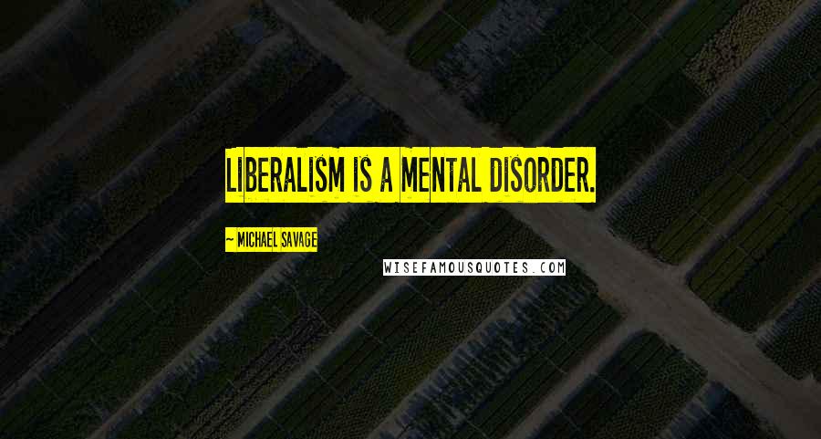 Michael Savage Quotes: Liberalism is a mental disorder.