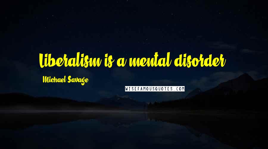 Michael Savage Quotes: Liberalism is a mental disorder.