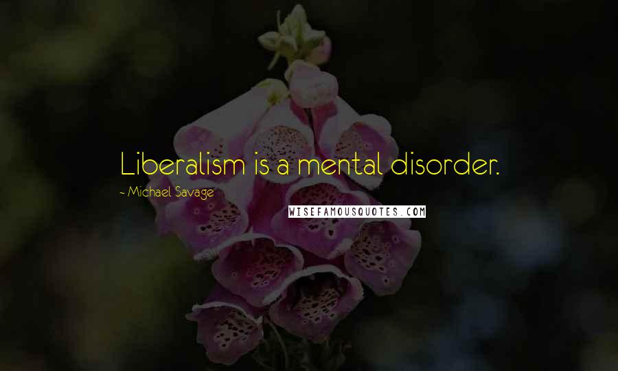 Michael Savage Quotes: Liberalism is a mental disorder.