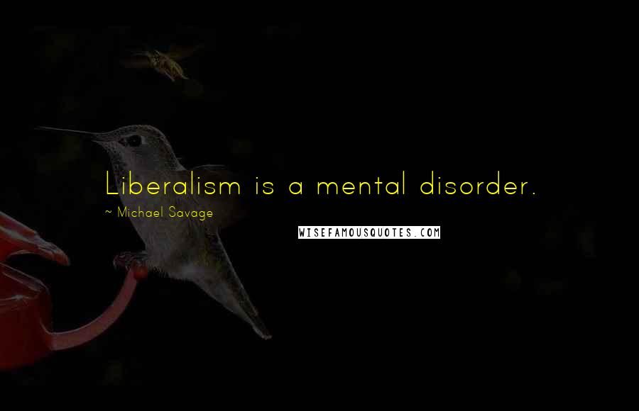 Michael Savage Quotes: Liberalism is a mental disorder.