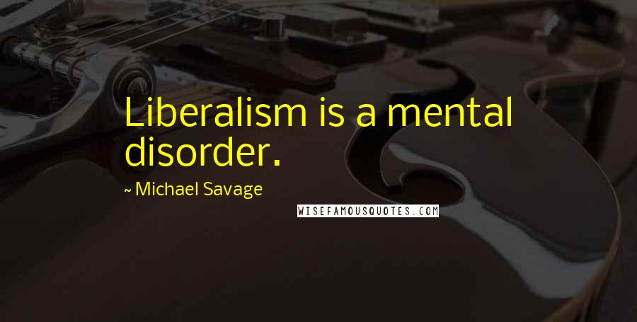 Michael Savage Quotes: Liberalism is a mental disorder.