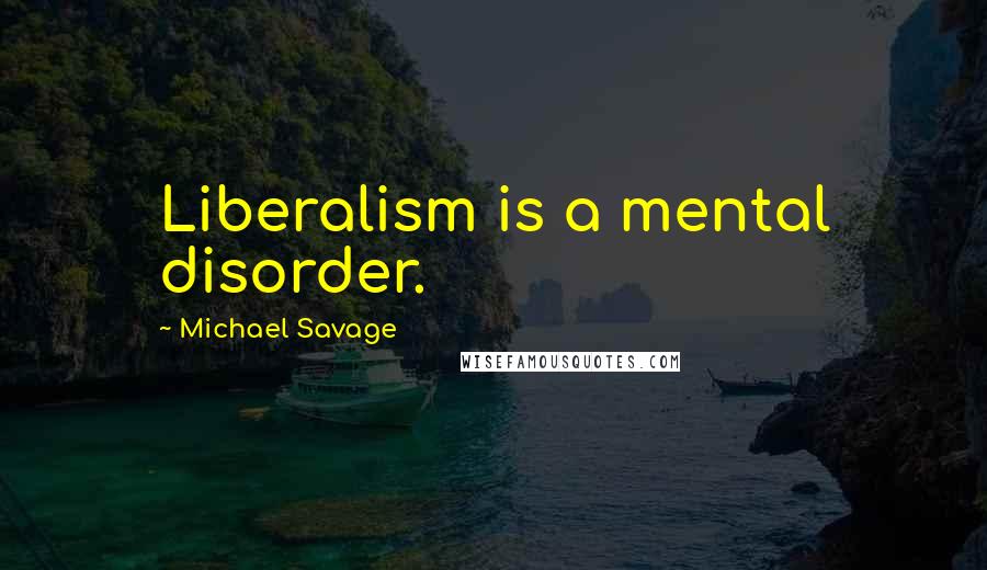 Michael Savage Quotes: Liberalism is a mental disorder.