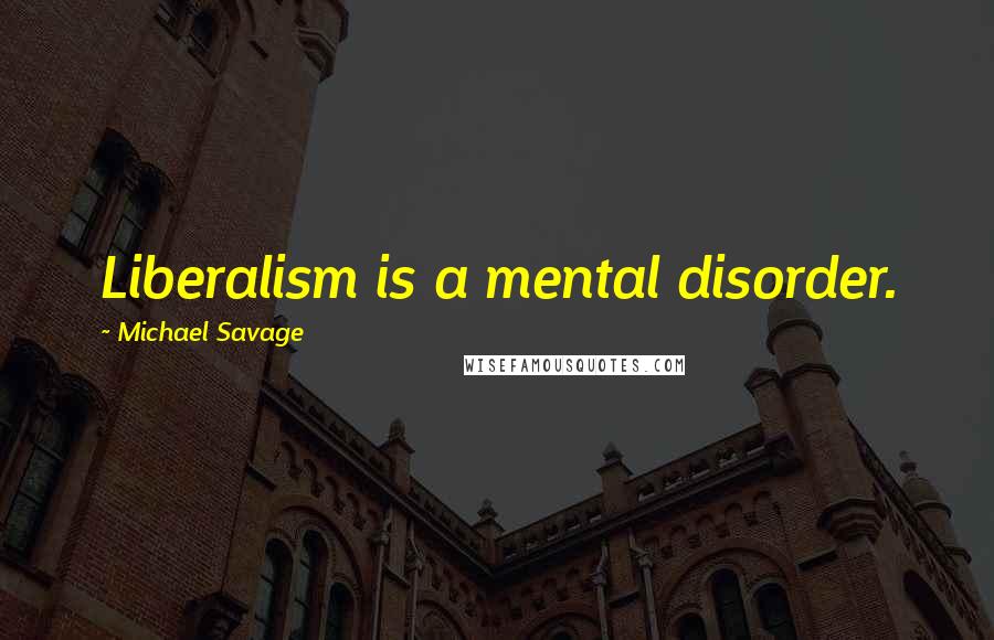 Michael Savage Quotes: Liberalism is a mental disorder.