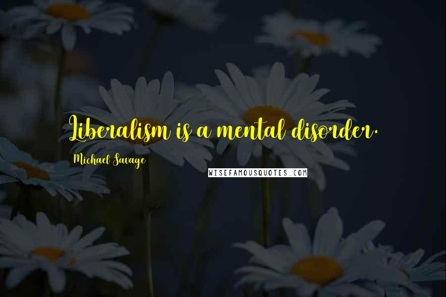 Michael Savage Quotes: Liberalism is a mental disorder.