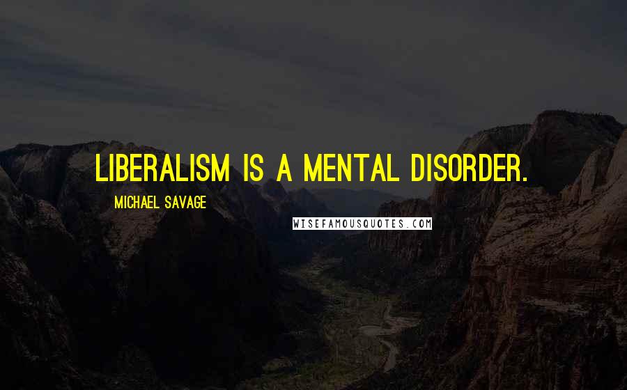 Michael Savage Quotes: Liberalism is a mental disorder.