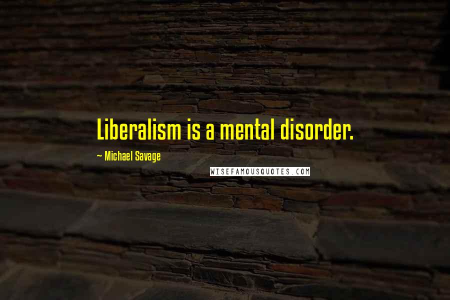 Michael Savage Quotes: Liberalism is a mental disorder.