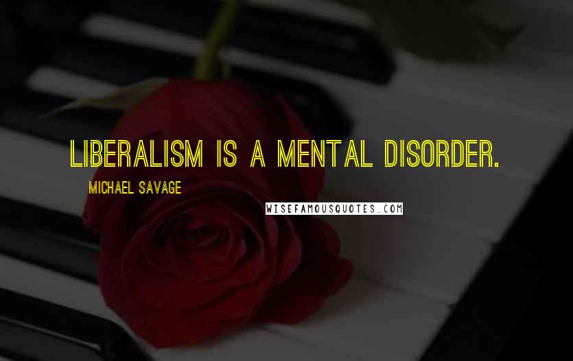 Michael Savage Quotes: Liberalism is a mental disorder.