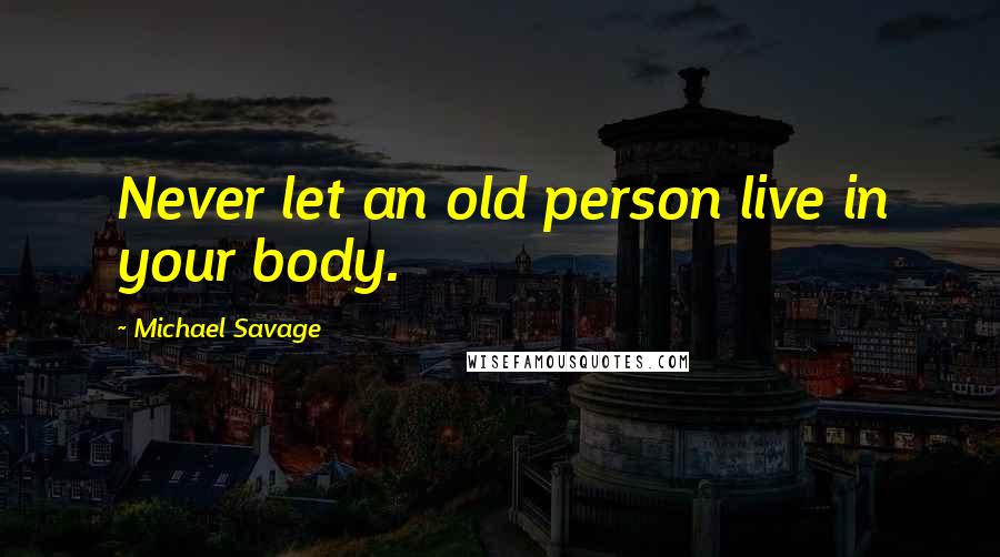 Michael Savage Quotes: Never let an old person live in your body.