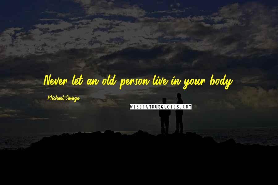 Michael Savage Quotes: Never let an old person live in your body.