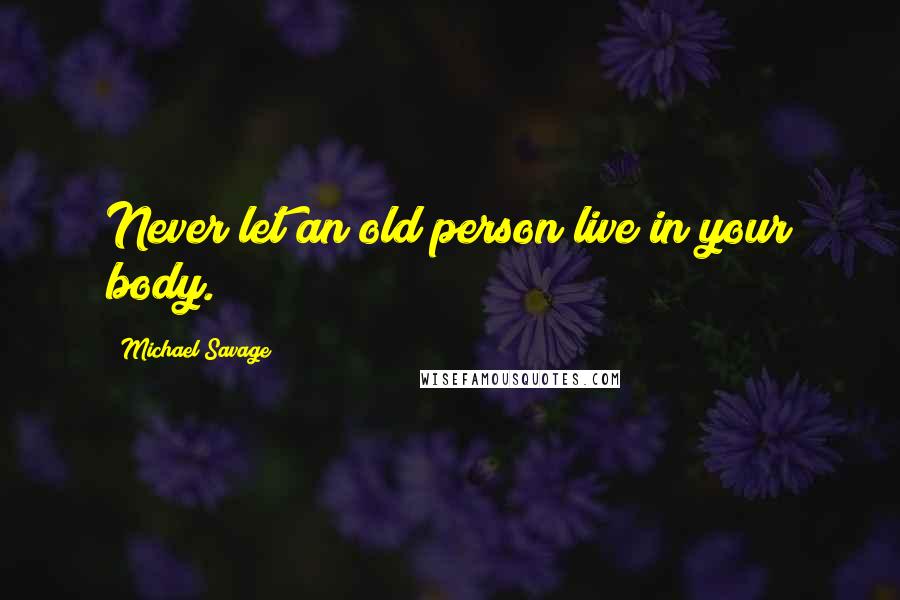 Michael Savage Quotes: Never let an old person live in your body.