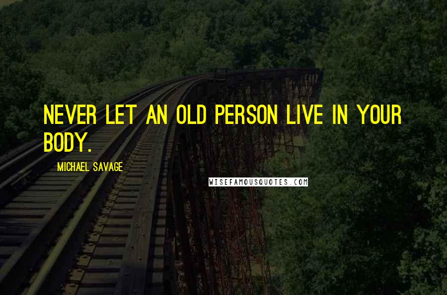 Michael Savage Quotes: Never let an old person live in your body.