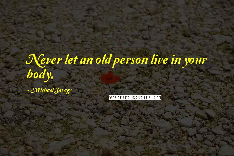 Michael Savage Quotes: Never let an old person live in your body.
