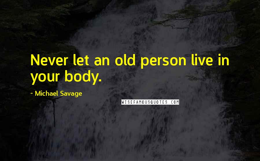 Michael Savage Quotes: Never let an old person live in your body.