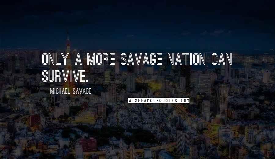 Michael Savage Quotes: Only a more Savage Nation can survive.