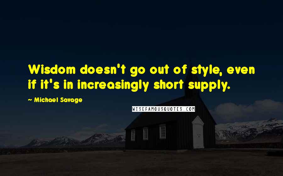 Michael Savage Quotes: Wisdom doesn't go out of style, even if it's in increasingly short supply.