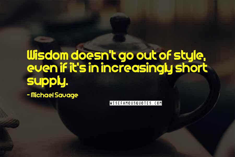 Michael Savage Quotes: Wisdom doesn't go out of style, even if it's in increasingly short supply.