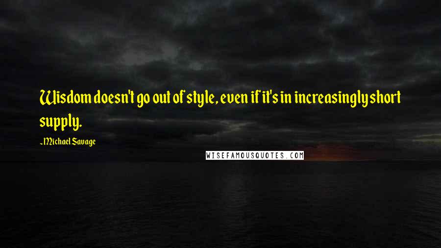 Michael Savage Quotes: Wisdom doesn't go out of style, even if it's in increasingly short supply.