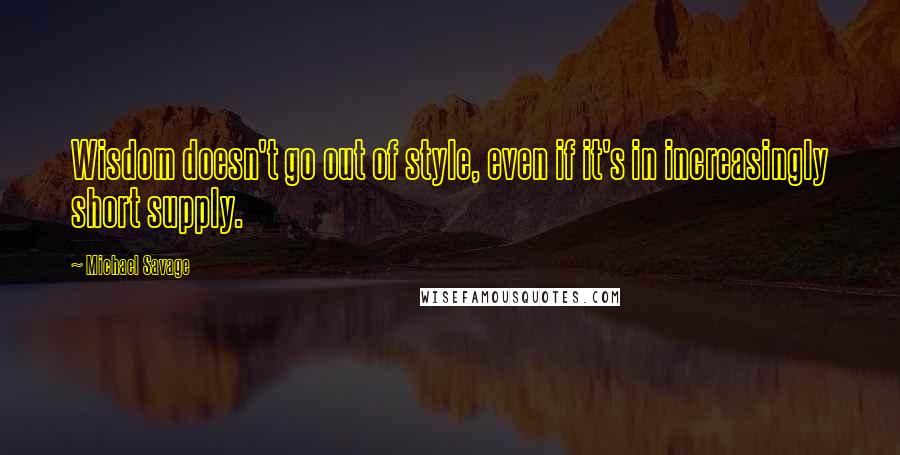 Michael Savage Quotes: Wisdom doesn't go out of style, even if it's in increasingly short supply.