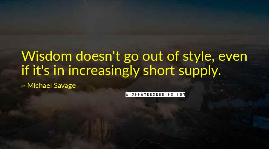 Michael Savage Quotes: Wisdom doesn't go out of style, even if it's in increasingly short supply.