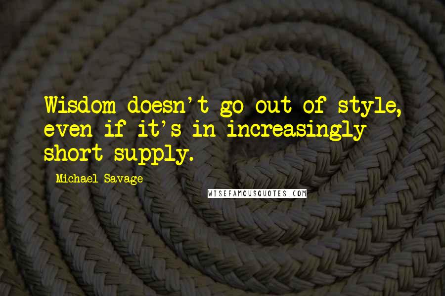 Michael Savage Quotes: Wisdom doesn't go out of style, even if it's in increasingly short supply.