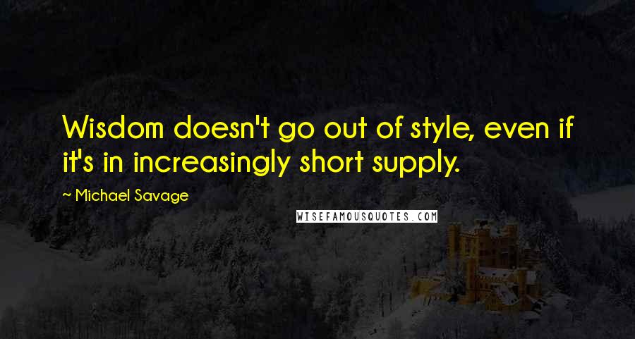 Michael Savage Quotes: Wisdom doesn't go out of style, even if it's in increasingly short supply.