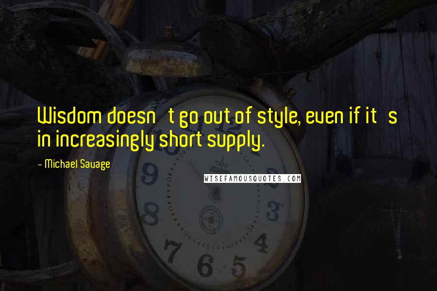 Michael Savage Quotes: Wisdom doesn't go out of style, even if it's in increasingly short supply.