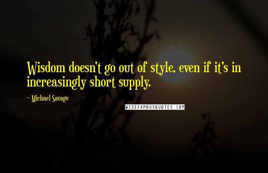 Michael Savage Quotes: Wisdom doesn't go out of style, even if it's in increasingly short supply.