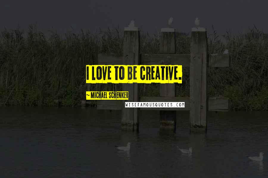 Michael Schenker Quotes: I love to be creative.