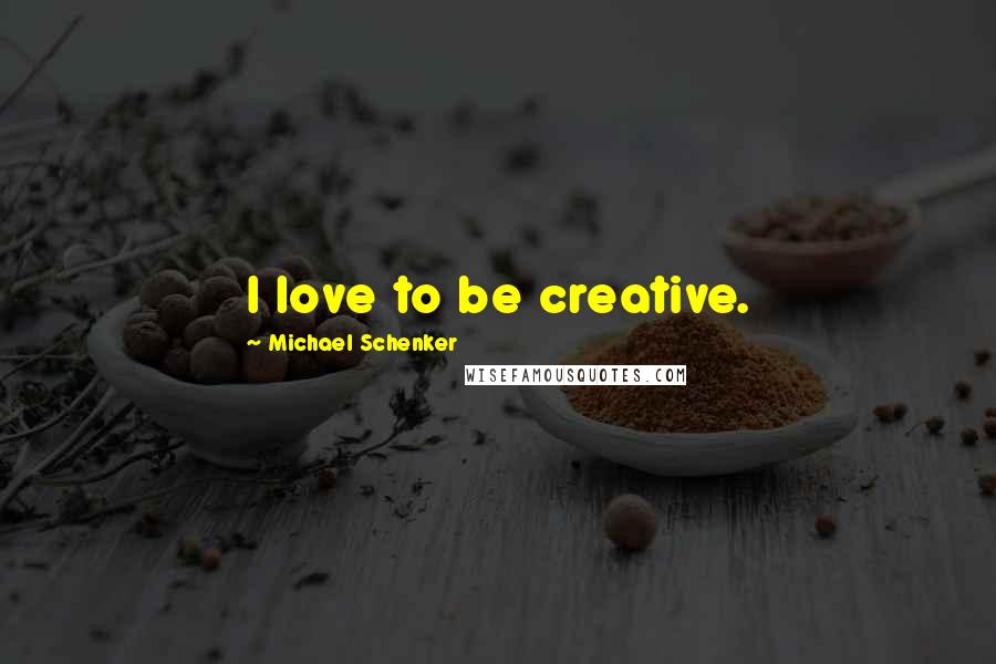 Michael Schenker Quotes: I love to be creative.
