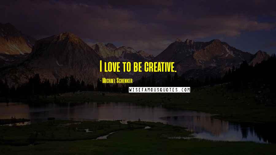 Michael Schenker Quotes: I love to be creative.
