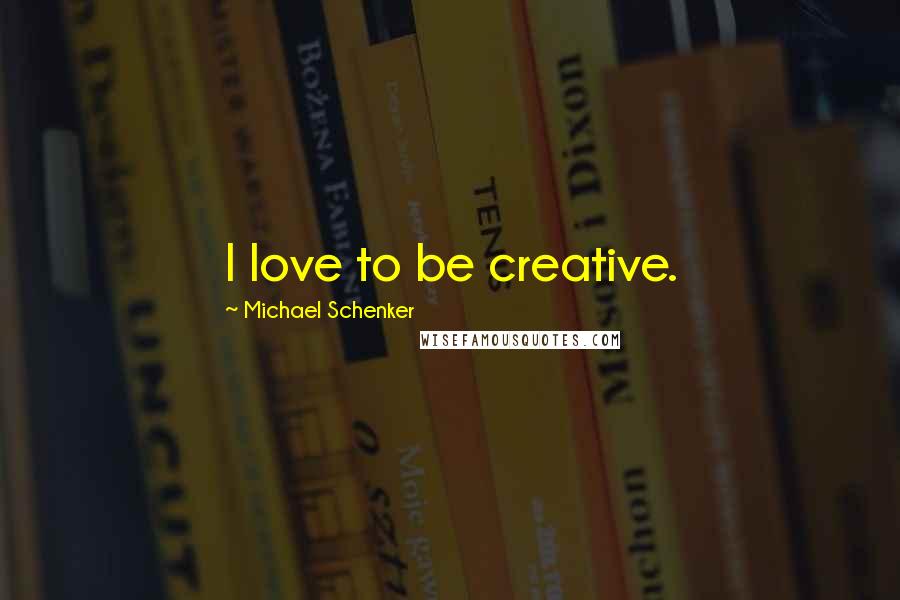 Michael Schenker Quotes: I love to be creative.