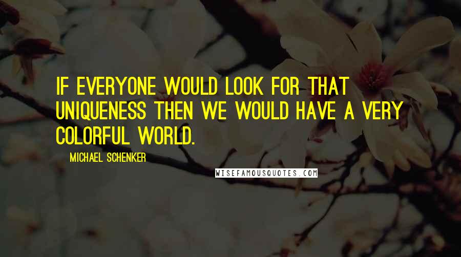 Michael Schenker Quotes: If everyone would look for that uniqueness then we would have a very colorful world.
