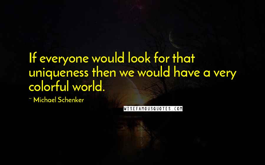 Michael Schenker Quotes: If everyone would look for that uniqueness then we would have a very colorful world.