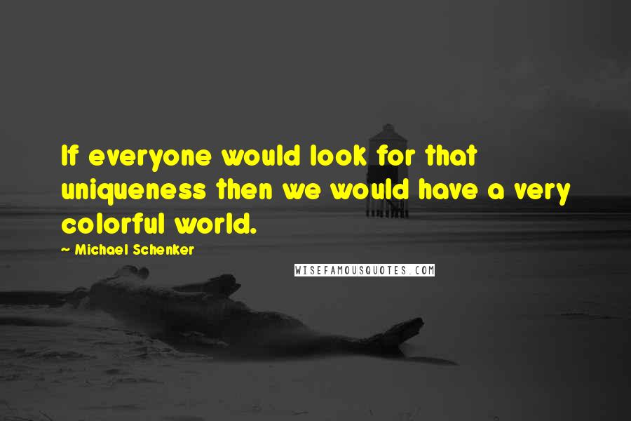Michael Schenker Quotes: If everyone would look for that uniqueness then we would have a very colorful world.